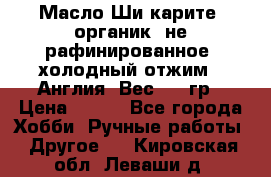 Масло Ши карите, органик, не рафинированное, холодный отжим.  Англия  Вес: 100гр › Цена ­ 449 - Все города Хобби. Ручные работы » Другое   . Кировская обл.,Леваши д.